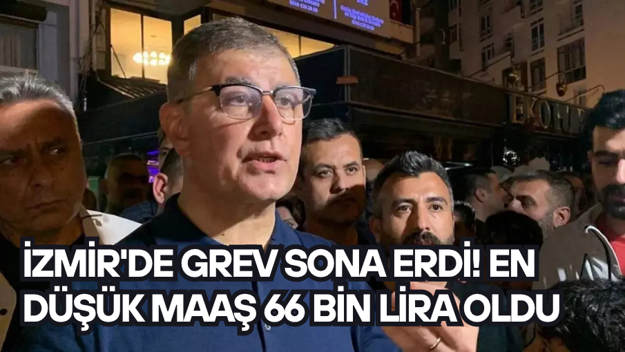 İzmir’de grev sona erdi! En düşük maaş 66 bin lira oldu
