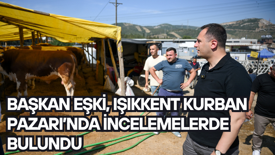 Başkan Eşki, Işıkkent Kurban Pazarı’nda incelemelerde bulundu