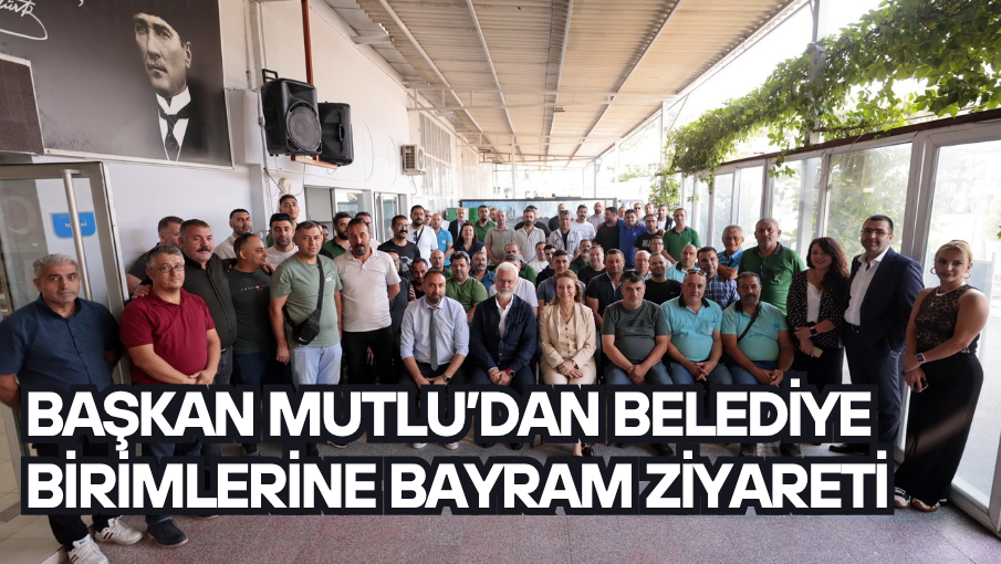 Başkan Mutlu’dan belediye birimlerine bayram ziyareti