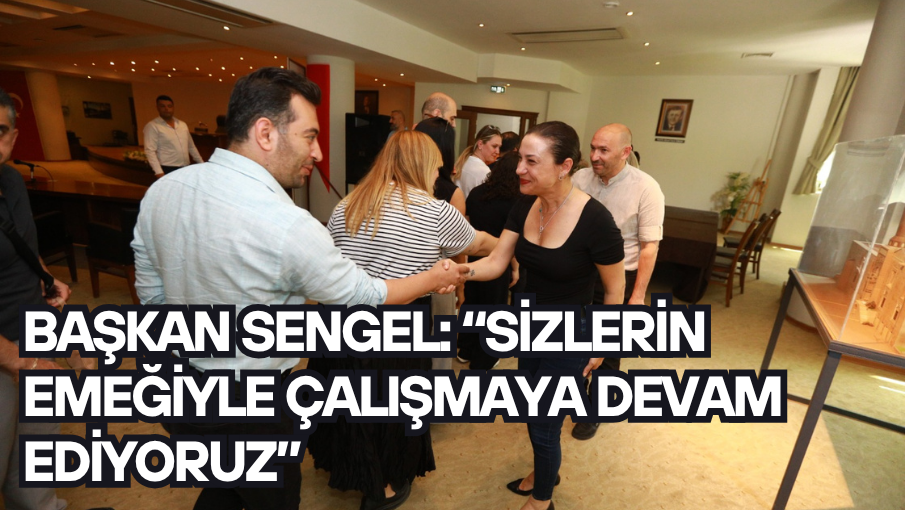 BAŞKAN SENGEL: “SİZLERİN EMEĞİYLE ÇALIŞMAYA DEVAM EDİYORUZ”