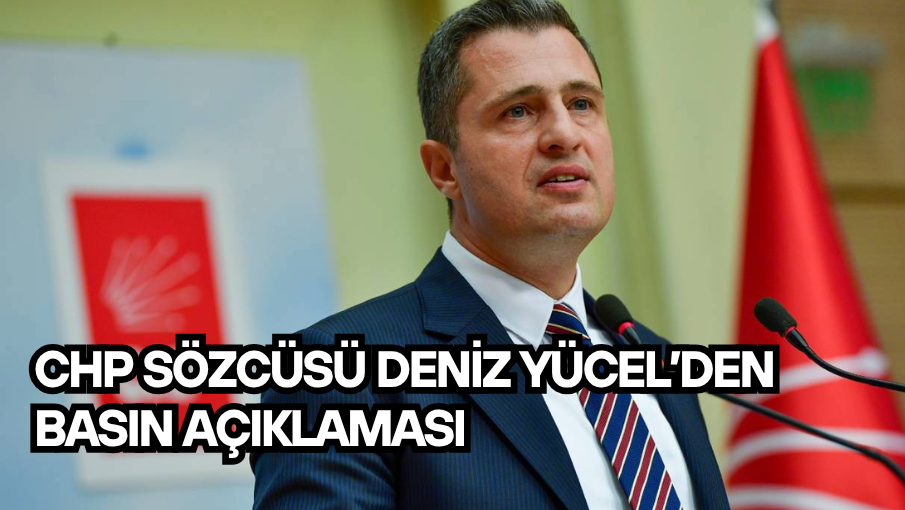 CHP SÖZCÜSÜ DENİZ YÜCEL’den basın açıklaması