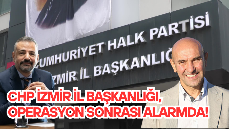 CHP İzmir İl Başkanlığı, Operasyon Sonrası alarmda!