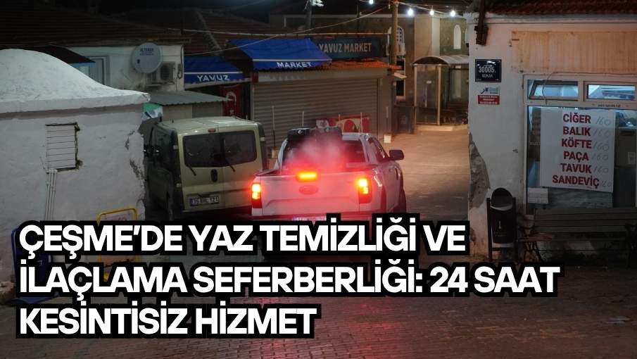Çeşme’de yaz temizliği ve ilaçlama seferberliği: 24 saat kesintisiz hizmet