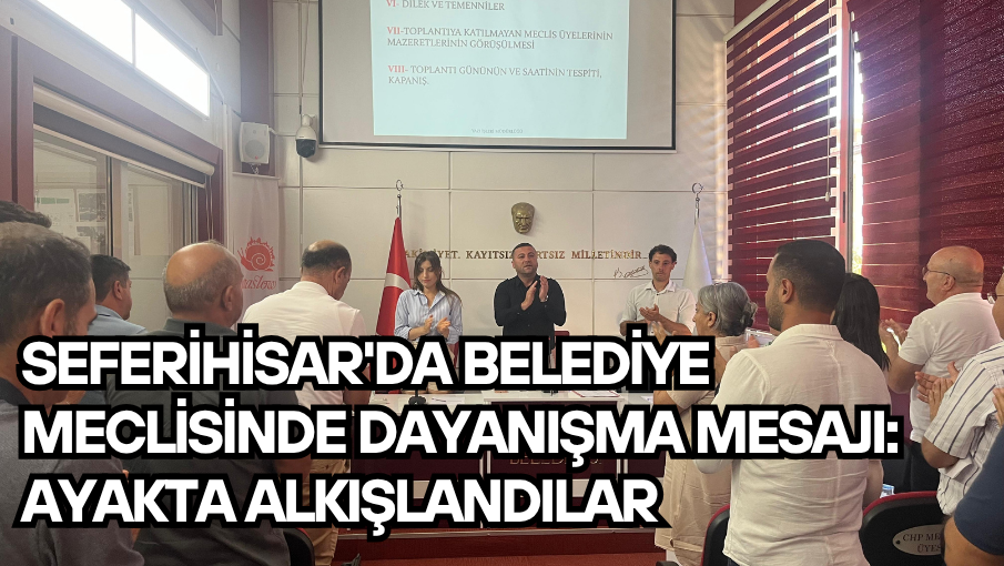 Seferihisar’da Belediye Meclisinde dayanışma mesajı: Ayakta alkışlandılar