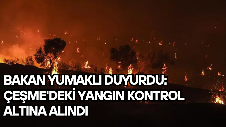 Bakan Yumaklı duyurdu: Çeşme’deki yangın kontrol altına alındı
