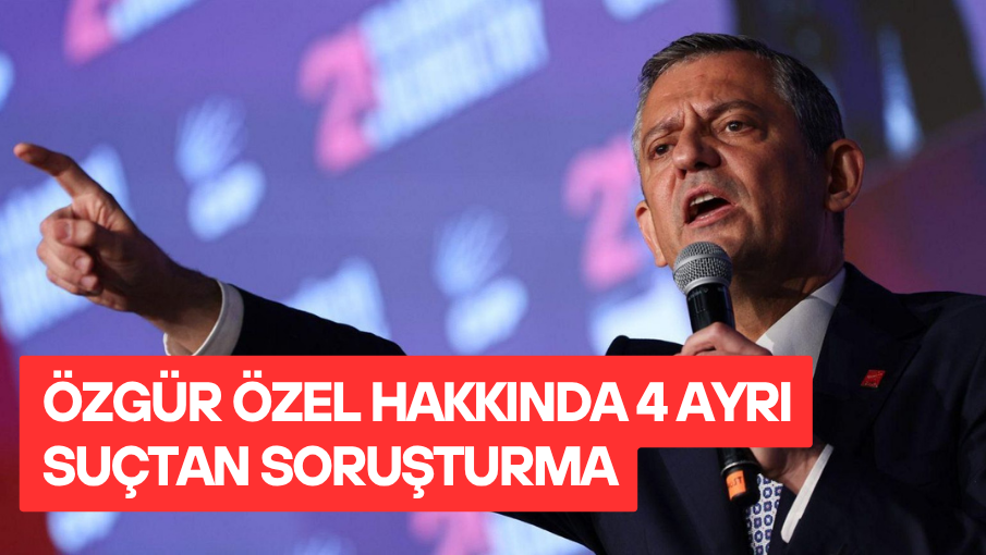 CHP Genel Başkanı Özgür Özel hakkında 4 ayrı suçtan soruşturma