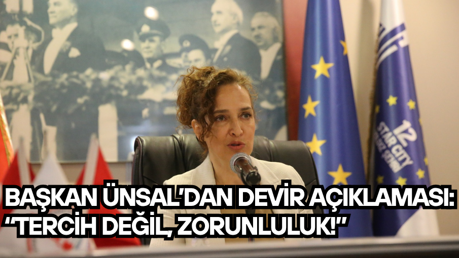 Başkan Ünsal’dan devir açıklaması: “Tercih değil, zorunluluk!”
