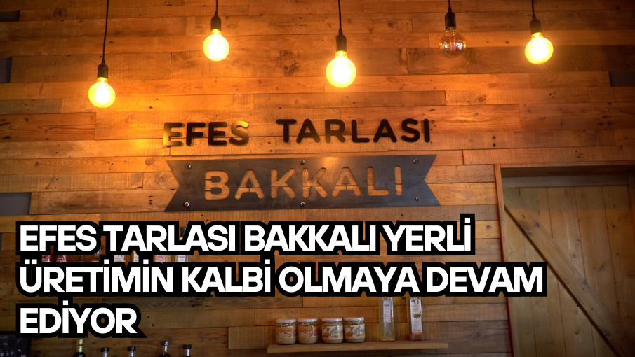 Efes Tarlası Bakkalı Yerli Üretimin Kalbi Olmaya Devam Ediyor