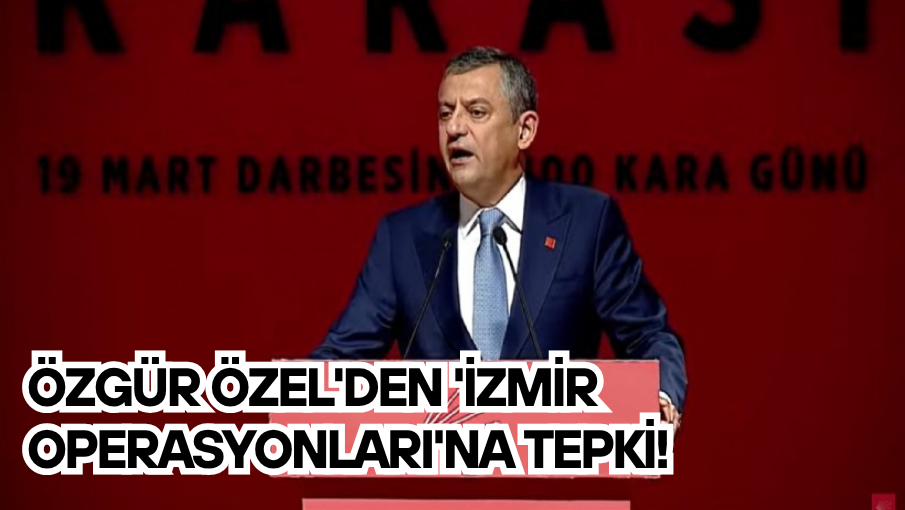 Özgür Özel’den ‘İzmir operasyonları’na tepki!