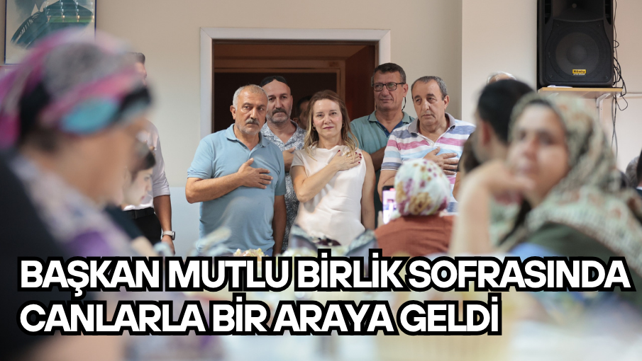Başkan Mutlu birlik sofrasında canlarla bir araya geldi