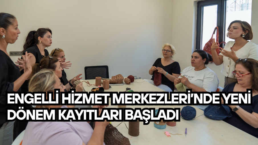Engelli Hizmet Merkezleri’nde yeni dönem kayıtları başladı