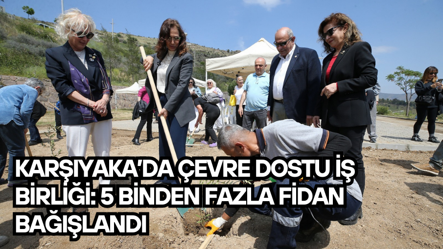 Karşıyaka’da çevre dostu iş birliği: 5 binden fazla fidan bağışlandı