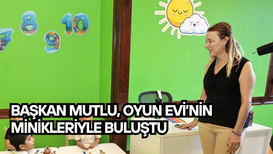Başkan Mutlu, Oyun Evi’nin minikleriyle buluştu