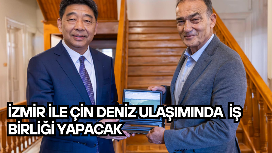 İzmir ile Çin deniz ulaşımında  iş birliği yapacak