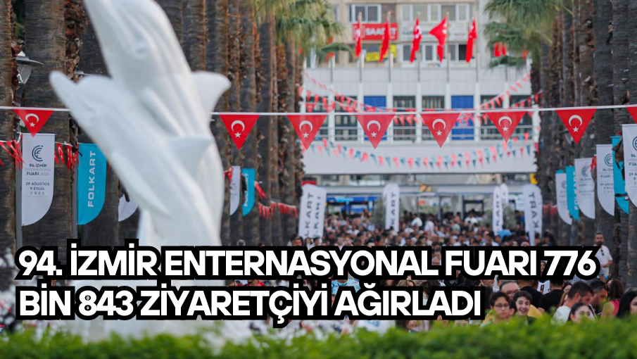 94. İzmir Enternasyonal Fuarı 776 bin 843 ziyaretçiyi ağırladı