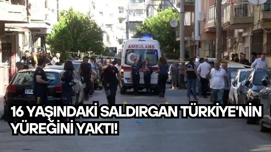 16 yaşındaki saldırgan Türkiye’nin yüreğini yaktı!