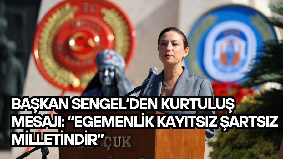 BAŞKAN SENGEL’DEN KURTULUŞ MESAJI: “EGEMENLİK KAYITSIZ ŞARTSIZ MİLLETİNDİR”