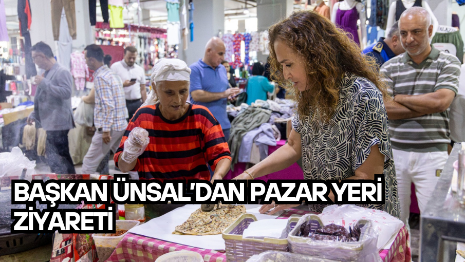 Başkan Ünsal’dan pazar yeri ziyareti