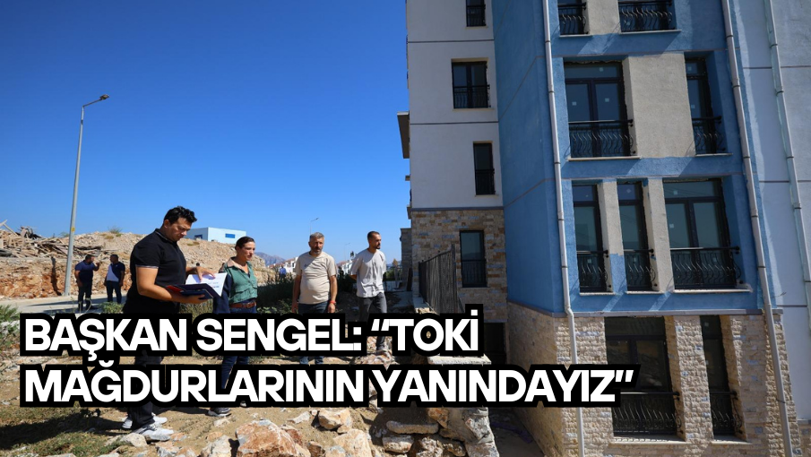 Başkan Sengel: “TOKİ mağdurlarının yanındayız”