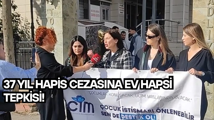 37 YIL HAPİS CEZASINA EV HAPSİ TEPKİSİ!