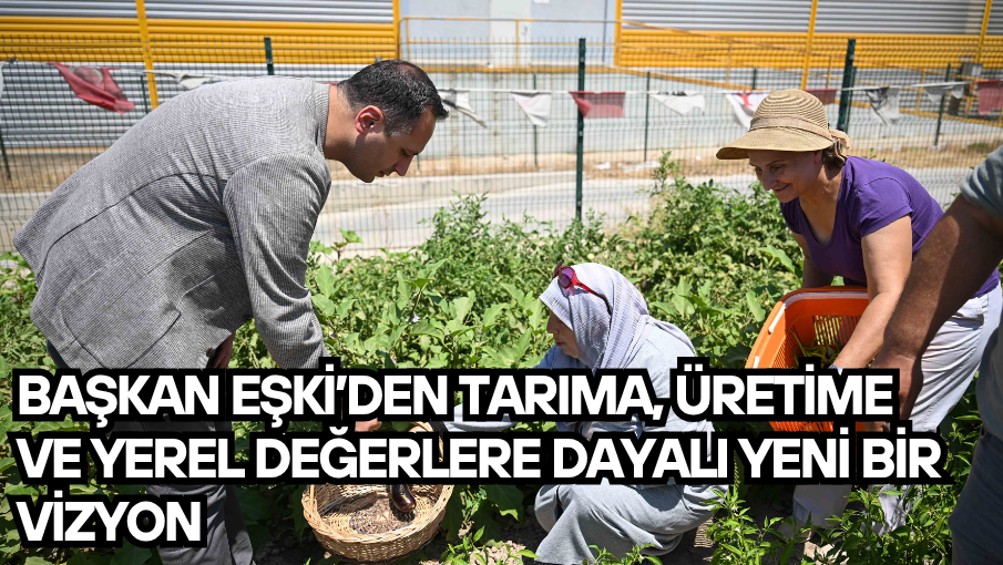 Başkan Eşki’den tarıma, üretime ve yerel değerlere dayalı yeni bir vizyon