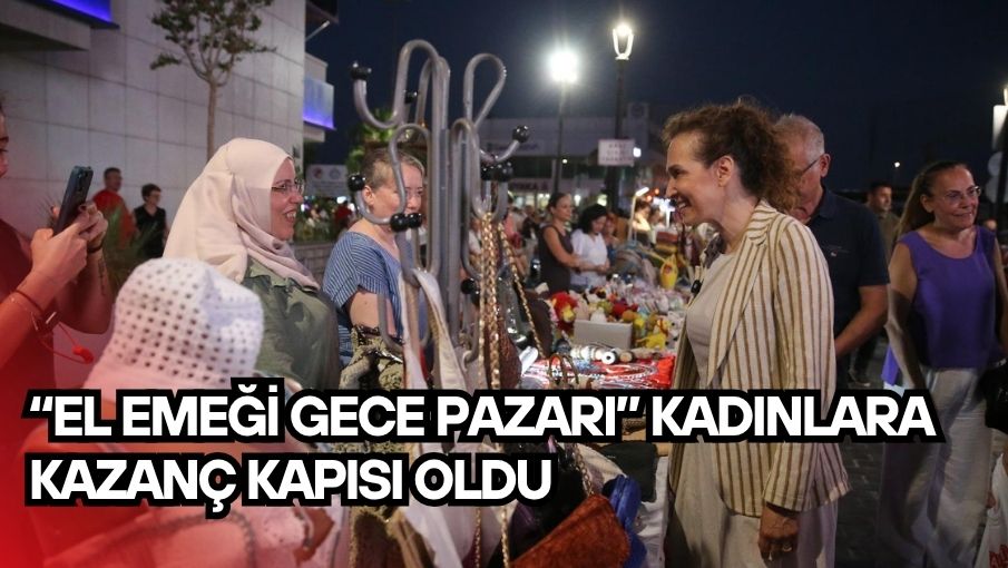 “El Emeği Gece Pazarı” kadınlara kazanç kapısı oldu