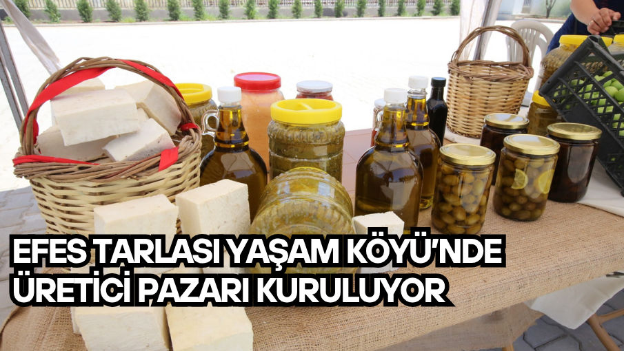 EFES TARLASI YAŞAM KÖYÜ’NDE ÜRETİCİ PAZARI KURULUYOR