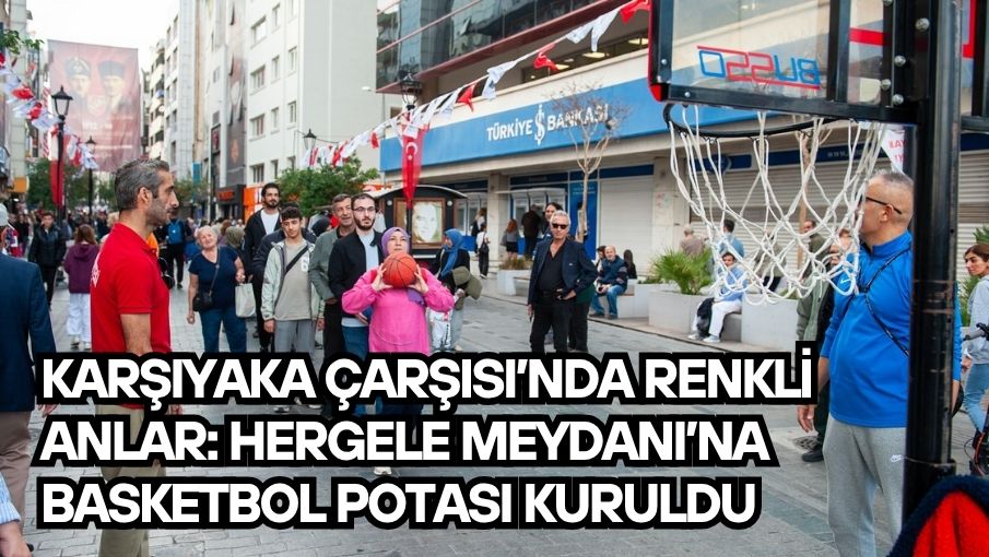 Karşıyaka Çarşısı’nda renkli anlar: Hergele Meydanı’na basketbol potası kuruldu