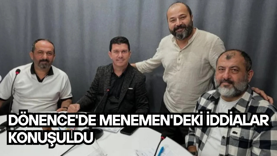 Dönence’de Menemen’deki iddialar konuşuldu