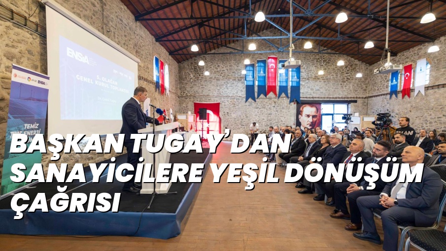 BAŞKAN TUGAY’DAN SANAYİCİLERE YEŞİL DÖNÜŞÜM ÇAĞRISI