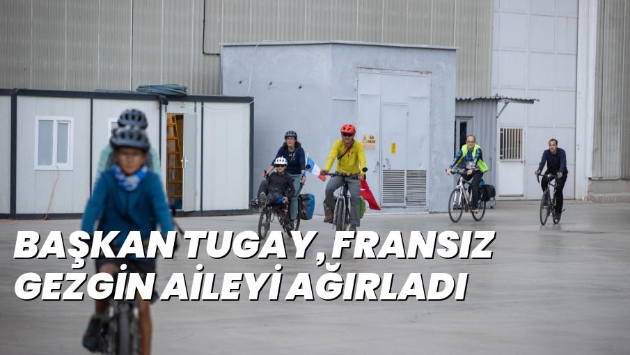 BAŞKAN TUGAY, FRANSIZ GEZGİN AİLEYİ AĞIRLADI