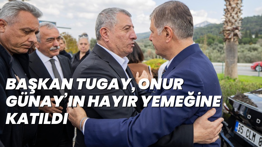 BAŞKAN TUGAY, ONUR GÜNAY’IN HAYIR YEMEĞİNE KATILDI