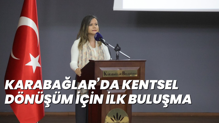 KARABAĞLAR’DA KENTSEL DÖNÜŞÜM İÇİN İLK BULUŞMA