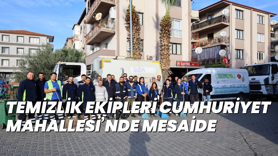 TEMİZLİK EKİPLERİ CUMHURİYET MAHALLESİ’NDE MESAİDE