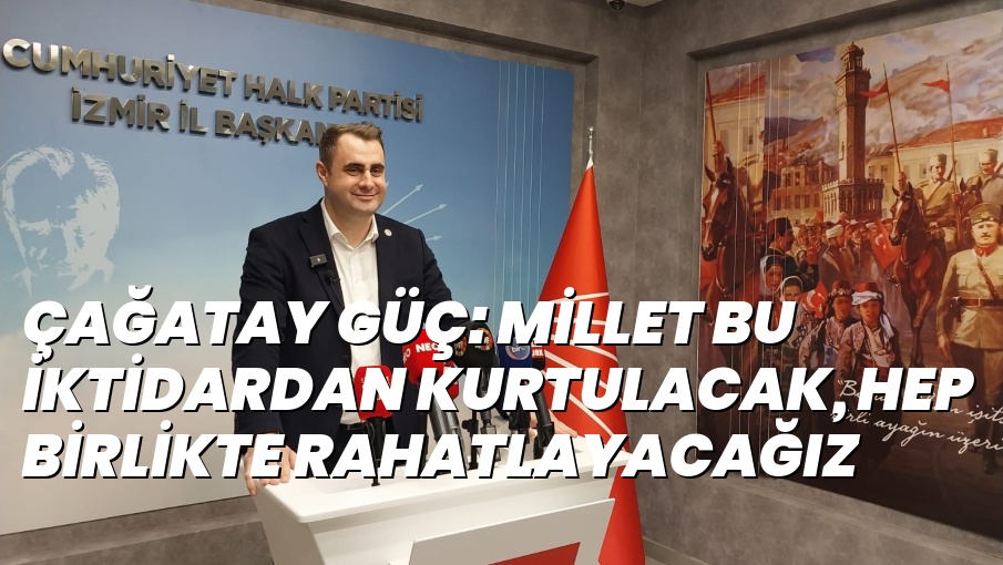 ÇAĞATAY GÜÇ: MİLLET BU İKTİDARDAN KURTULACAK, HEP BİRLİKTE RAHATLAYACAĞIZ