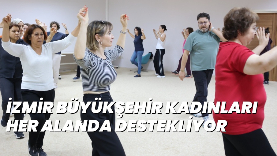 İZMİR BÜYÜKŞEHİR KADINLARI HER ALANDA DESTEKLİYOR