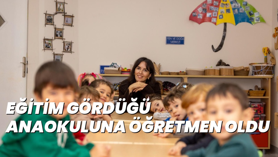 EĞİTİM GÖRDÜĞÜ ANAOKULUNA ÖĞRETMEN OLDU