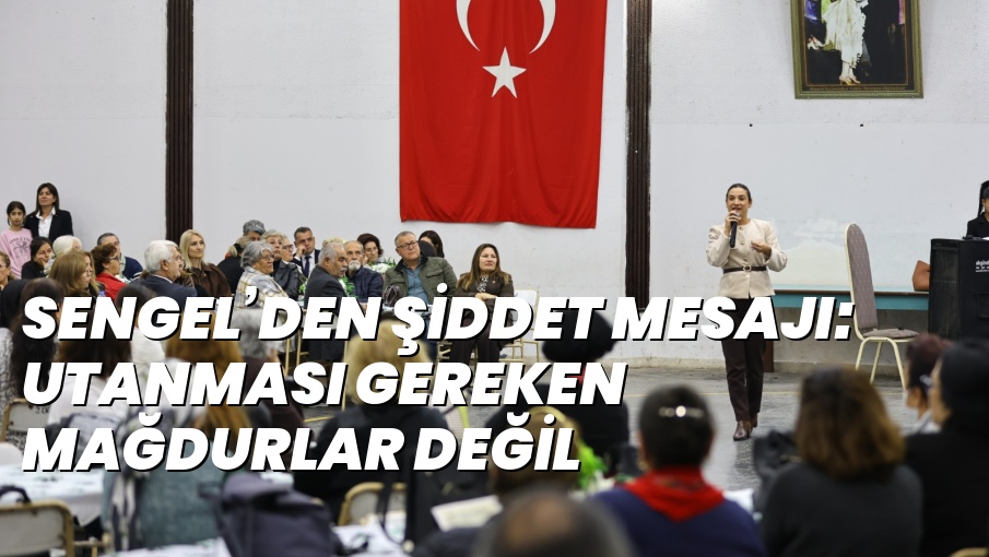 SENGEL’DEN ŞİDDET MESAJI: UTANMASI GEREKEN MAĞDURLAR DEĞİL