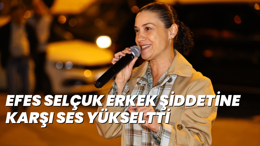 EFES SELÇUK ERKEK ŞİDDETİNE KARŞI SES YÜKSELTTİ