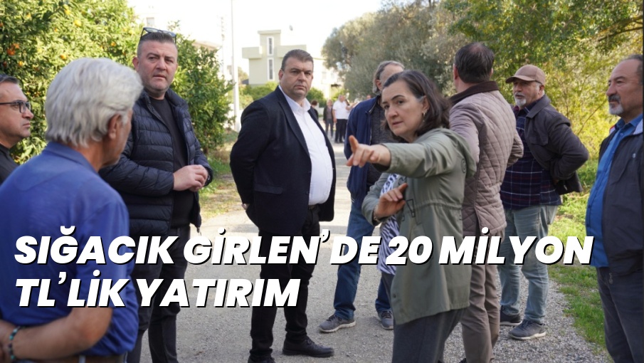 SIĞACIK GİRLEN’DE 20 MİLYON TL’LİK YATIRIM