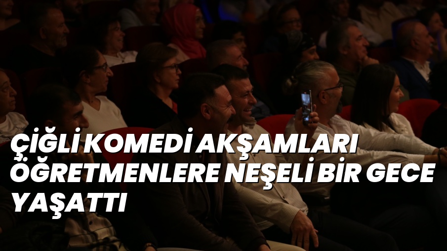 ÇİĞLİ KOMEDİ AKŞAMLARI ÖĞRETMENLERE NEŞELİ BİR GECE YAŞATTI