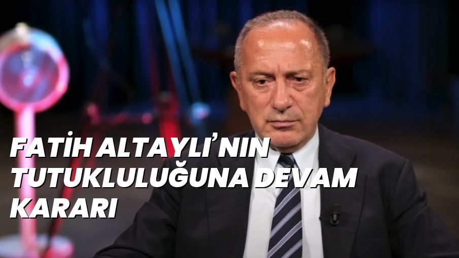 FATİH ALTAYLI’NIN TUTUKLULUĞUNA DEVAM KARARI