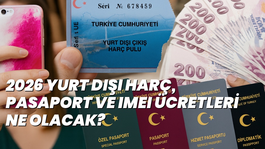 2026 YURT DIŞI HARÇ, PASAPORT VE IMEI ÜCRETLERİ NE OLACAK?