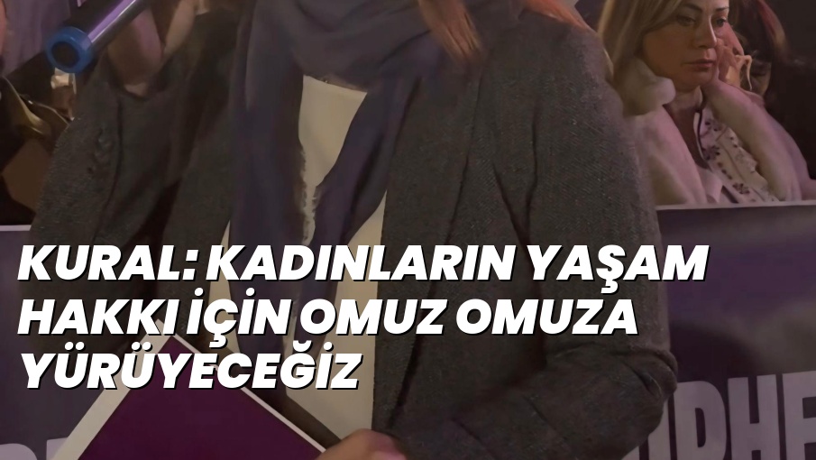 KURAL: KADINLARIN YAŞAM HAKKI İÇİN OMUZ OMUZA YÜRÜYECEĞİZ