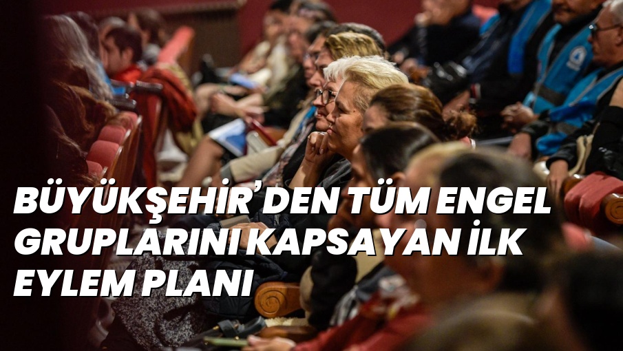 BÜYÜKŞEHİR’DEN TÜM ENGEL GRUPLARINI KAPSAYAN İLK EYLEM PLANI