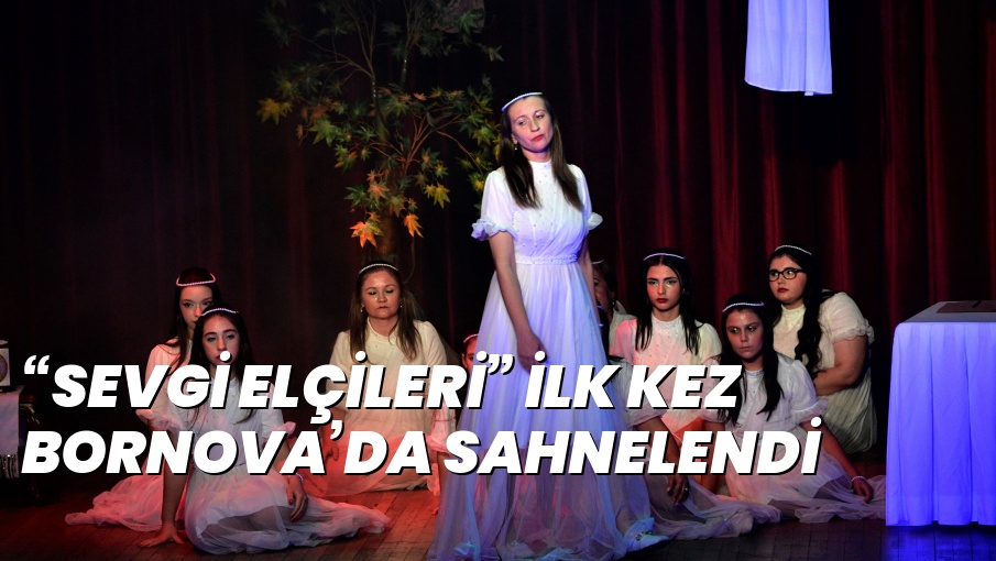 “SEVGİ ELÇİLERİ” İLK KEZ BORNOVA’DA SAHNELENDİ