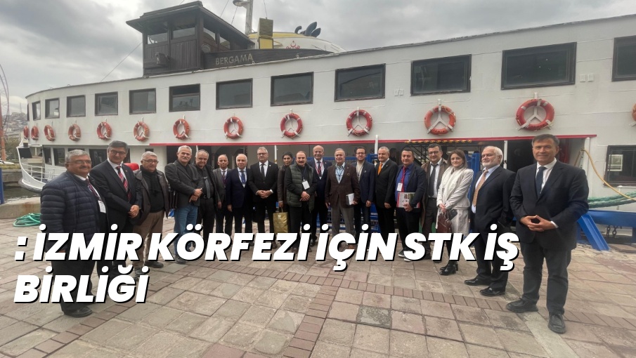 : İZMİR KÖRFEZİ İÇİN STK İŞ BİRLİĞİ