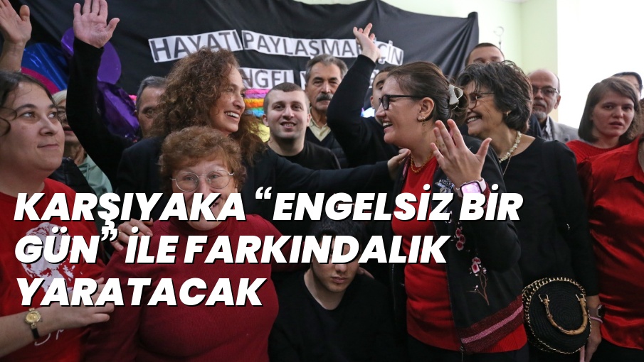 KARŞIYAKA “ENGELSİZ BİR GÜN” İLE FARKINDALIK YARATACAK