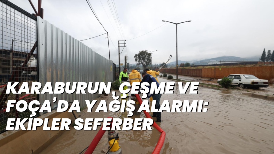 KARABURUN, ÇEŞME VE FOÇA’DA YAĞIŞ ALARMI: EKİPLER SEFERBER