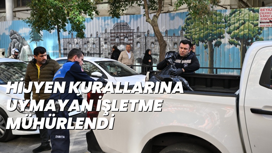 HİJYEN KURALLARINA UYMAYAN İŞLETME MÜHÜRLENDİ